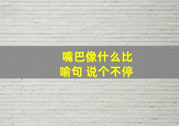 嘴巴像什么比喻句 说个不停